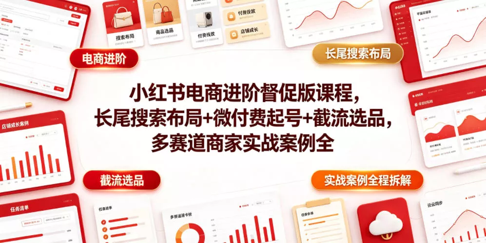 小红书电商进阶督促版课程，长尾搜索布局+微付费起号+截流选品，多赛道商家实战案例全程拆解 - 项目资源网