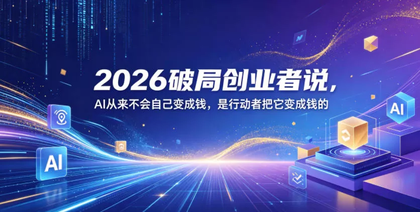 2026破局创业者说，AI从来不会自己变成钱，是行动者把它变成钱的【文档】 - 项目资源网