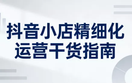 无缺·抖音店铺精细化运营干货指南新版(更新2026) - 项目资源网