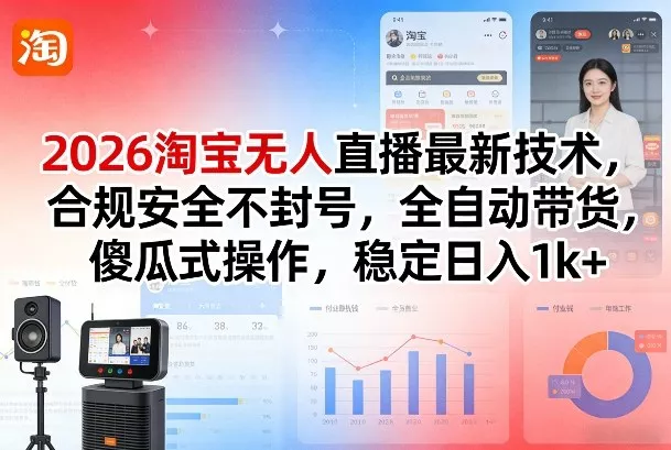 2026淘宝无人直播最新技术，合规安全不封号，全自动带货，傻瓜式操作，稳定日入1k+【揭秘】 - 项目资源网