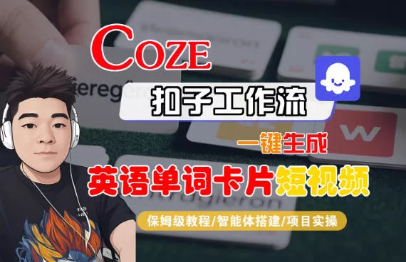 Coze扣子智能体工作流一键生成“英语单词卡片“短视频，全流程保姆级教学 - 项目资源网