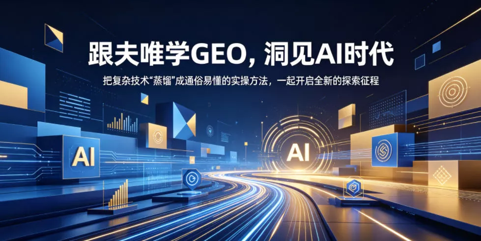 跟夫唯学GEO，洞见AI时代，把复杂技术“蒸馏”成通俗易懂的实操方法，一起开启全新的探索征程 - 项目资源网