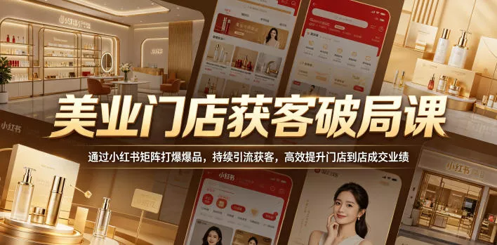 美业门店获客破局课，通过小红书矩阵打爆爆品，持续引流获客，高效提升门店到店成交业绩 - 项目资源网