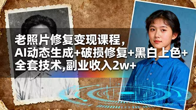 老照片修复变现课程，AI动态生成+破损修复+黑白上色+全套技术,副业收入2w+ - 项目资源网