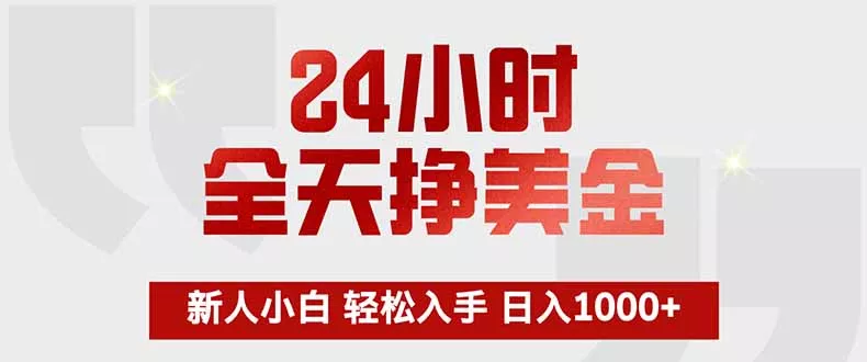 24小时全天挣美金,新人小白轻松入手,长期稳定,日入1000+ 24小时全天挣美金,新人小白轻松入手,长期稳定,日入1000+