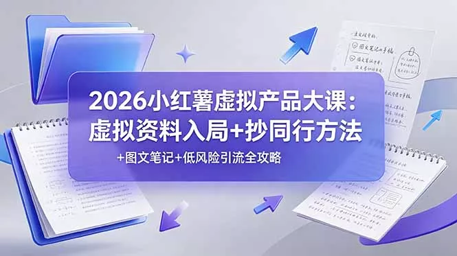 2026小红薯虚拟产品大课：虚拟资料入局+抄同行方法+图文笔记+低风险引流全攻略 - 项目资源网