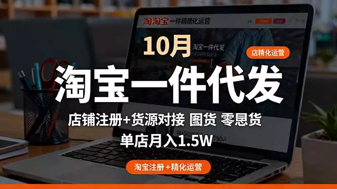 淘宝一件代发精细化运营-10月：店铺注册+货源对接+零囤货，单店月入1.5w - 项目资源网
