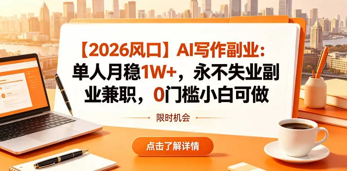 【2026风口】AI写作副业：单人月稳1W+，永不失业副业兼职，0门槛小白可做【揭秘】 - 项目资源网