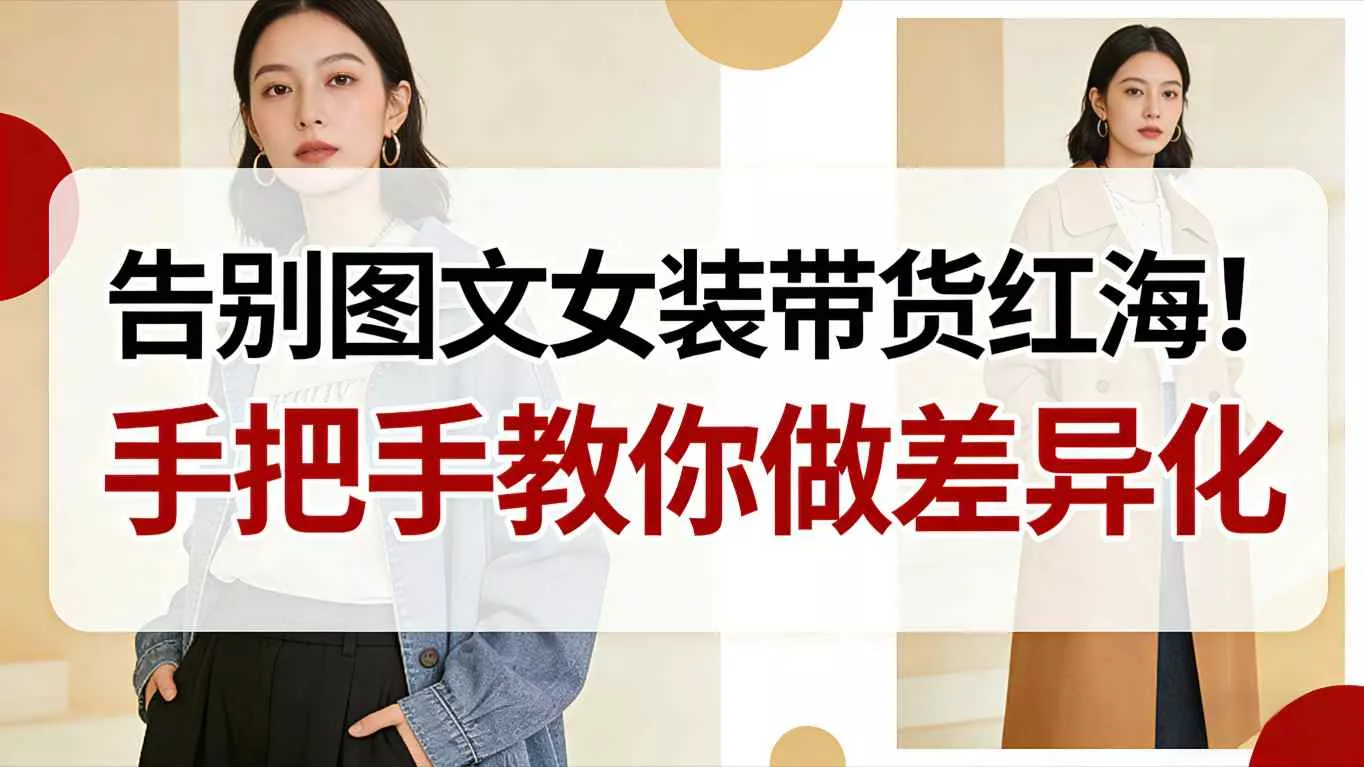 告别图文女装带货红海！手把手教你做差异化，新手也能弯道超车 - 项目资源网