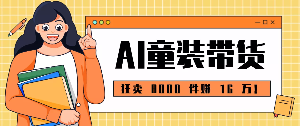 狂卖 8000 件赚 16 万！小白也能上手的 AI 童装带货教程，全程零门槛 - 项目资源网