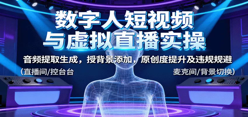 数字人短视频与虚拟直播实操，音频提取生成，背景添加，原创度提升及违规规避 - 项目资源网