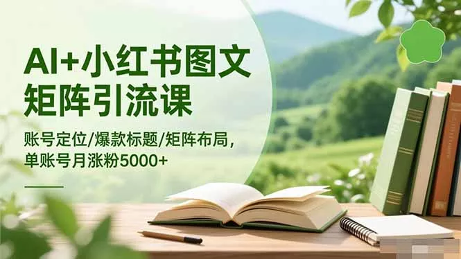 AI+小红书图文矩阵引流课：账号定位/爆款标题/矩阵布局/单账号月涨粉5000+ - 项目资源网
