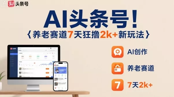AI头条号，7天狂撸2k+，做养老赛道，新风口新玩法 - 项目资源网
