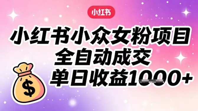 小红书小众女粉项目，全自动成交，单日收益多张 - 项目资源网