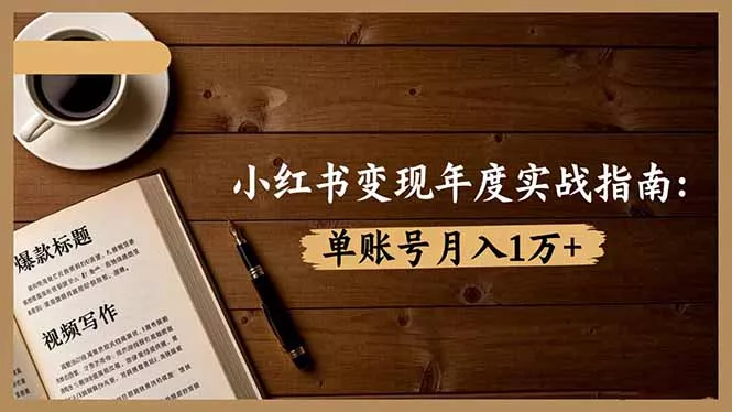 小红书变现年度实战指南：7大变现方式/爆款标题/视频写作，单账号月入1万+ - 项目资源网