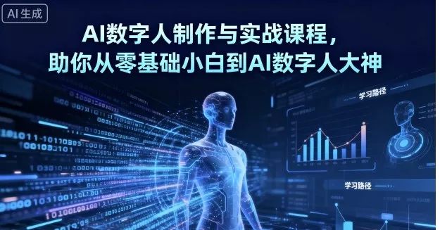 AI数字人制作与实战课程，助你从零基础小白到AI数字人大神 - 项目资源网