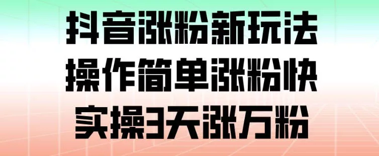 抖音涨粉新玩法，操作简单涨粉快，实操3天涨万粉 - 项目资源网