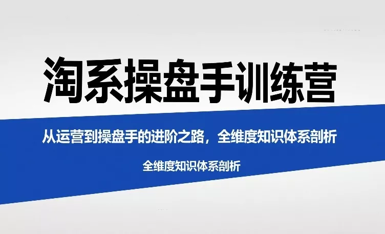 淘系操盘手训练营,从运营到操盘手的进阶之路,全维度知识体系剖析 淘系操盘手训练营,从运营到操盘手的进阶之路,全维度知识体系剖析