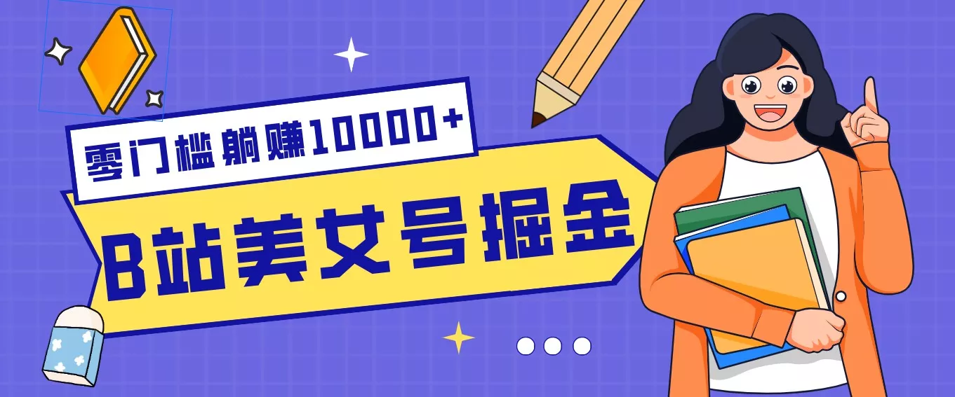 B站美女号掘金秘籍：网盘拉新躺赚10000+，玩法稳定新手也能做的长期副业 - 项目资源网