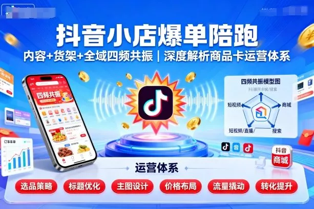 抖音小店爆单陪跑，内容＋货架＋全域四频共振，深度解析抖音商品卡运营体系(更新) - 项目资源网