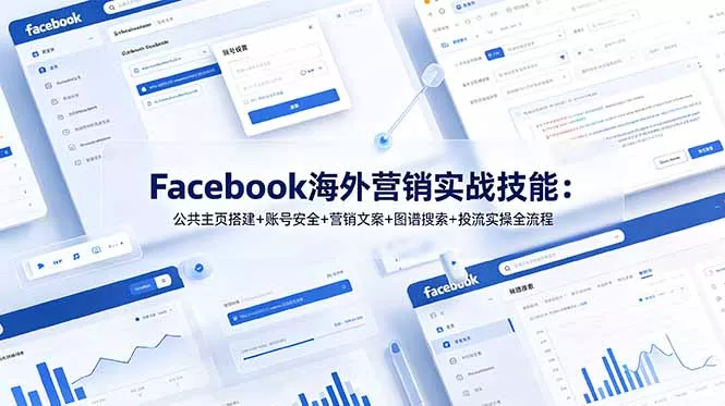 Facebook海外营销实战技能：公共主页搭建+账号安全+营销文案+图谱搜索+投流实操全流程 - 项目资源网