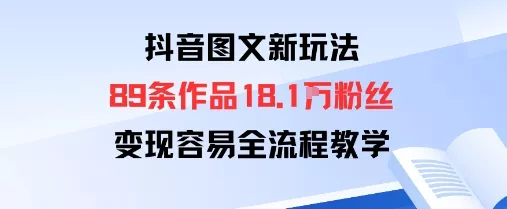 抖音图文新玩法:89条作品收获18.1W粉丝,变现容易全流程教学