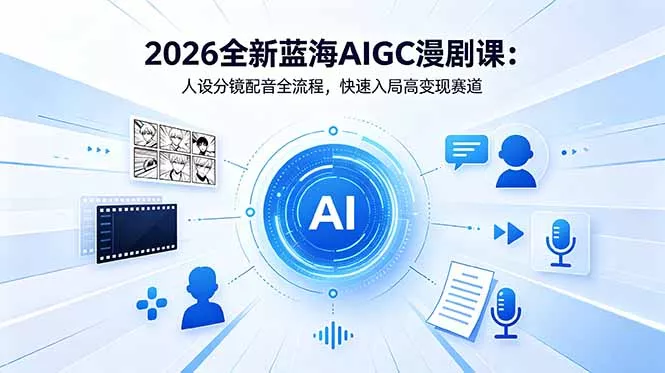 2026全新蓝海AIGC漫剧课：人设分镜配音全流程，快速入局高变现赛道 - 项目资源网