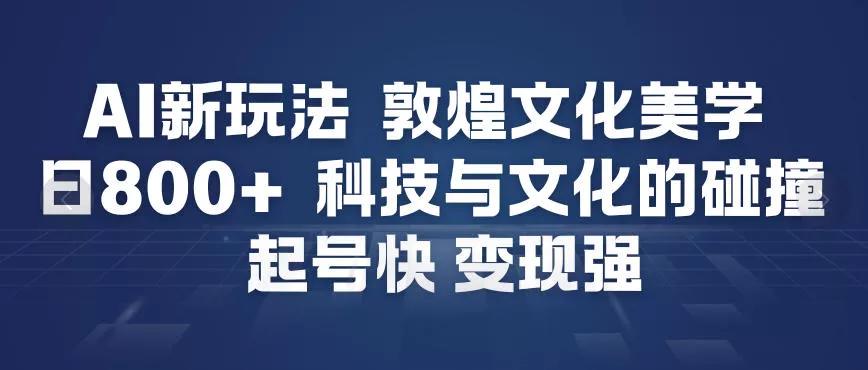 AI新玩法,敦煌文化美学,科技与文化的碰撞,起号快变现强 AI新玩法,敦煌文化美学,科技与文化的碰撞,起号快变现强