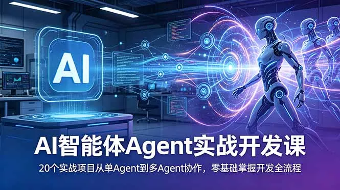 AI智能体Agent实战开发课：20个实战项目从单Agent到多Agent协作，零基础掌握开发全流程 - 项目资源网