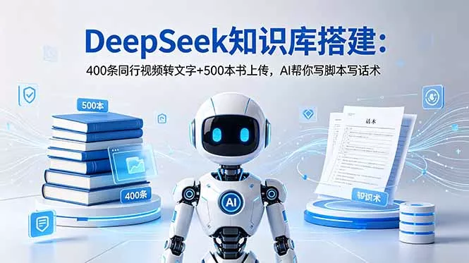 DeepSeek知识库搭建：400条同行视频转文字+500本书上传，AI帮你写脚本写话术 - 项目资源网