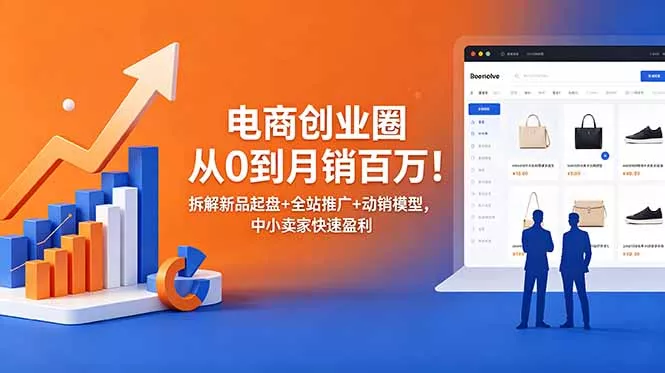 电商创业圈从0到月销百万！拆解新品起盘+全站推广+动销模型，中小卖家快速盈利 - 项目资源网