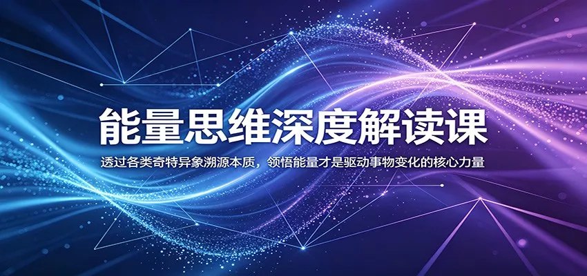 能量思维深度解读课：透过各类奇特异象溯源本质，领悟能量才是驱动事物变化的核心力量 - 项目资源网