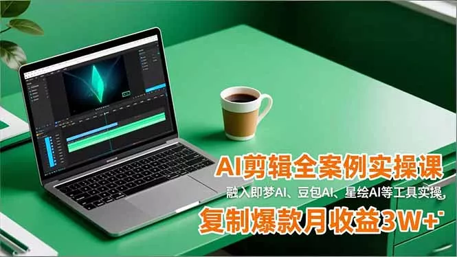AI剪辑全案例实操课，融入即梦AI、豆包AI、星绘AI等工具实操，复制爆款月收益3W+ - 项目资源网