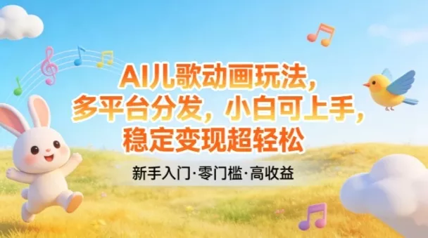 AI儿歌动画玩法，多平台分发，小白可上手，稳定变现超轻松 - 项目资源网