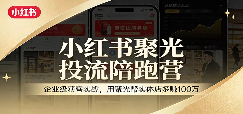 小红书聚光投流陪跑营：企业级获客实战，用聚光帮实体店多赚100万 - 项目资源网