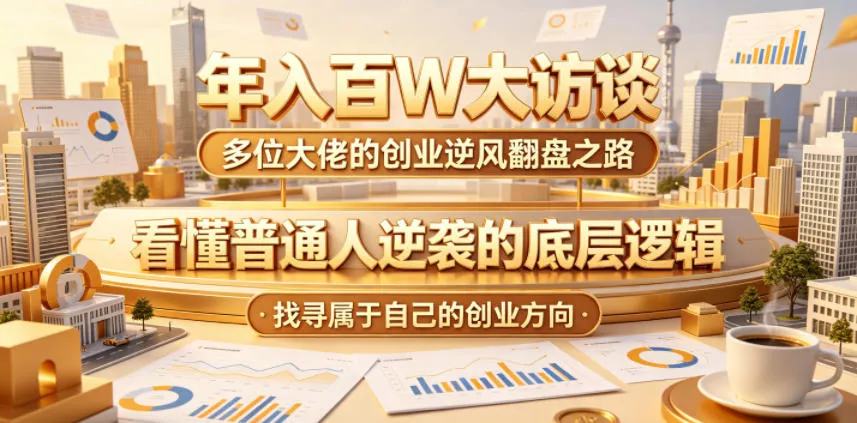 年入百W大访谈，多位大佬的创业逆风翻盘之路，看懂普通人逆袭的底层逻辑，找寻属于自己的创业方向(更新0615) - 项目资源网