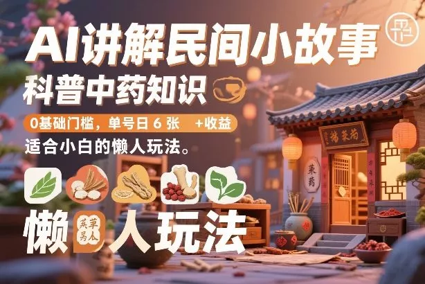 AI讲解民间小故事,科普中药知识,0基础门槛,单号日6张+收益,适合小白的懒人玩法 AI讲解民间小故事,科普中药知识,0基础门槛,单号日6张+收益,适合小白的懒人玩法