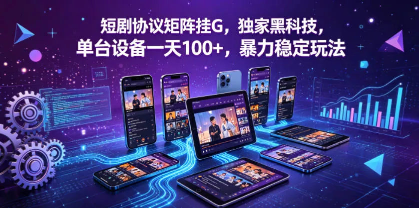 短剧协议矩阵挂G，独家黑科技，单台设备一天100+，暴力稳定玩法【揭秘】 - 项目资源网