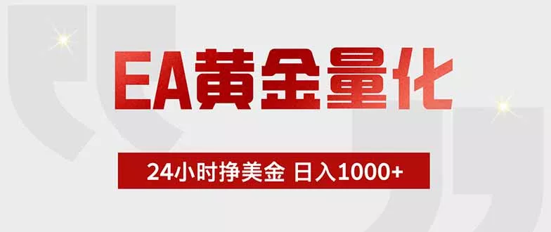 EA黄金量化，24小时挂机挣美金，绿色稳定，小白轻松入手，日入1000+ - 项目资源网