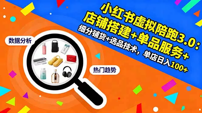 小红书虚拟陪跑3.0：店铺搭建+单品服务+细分铺货+选品技术，单店日入100+ - 项目资源网