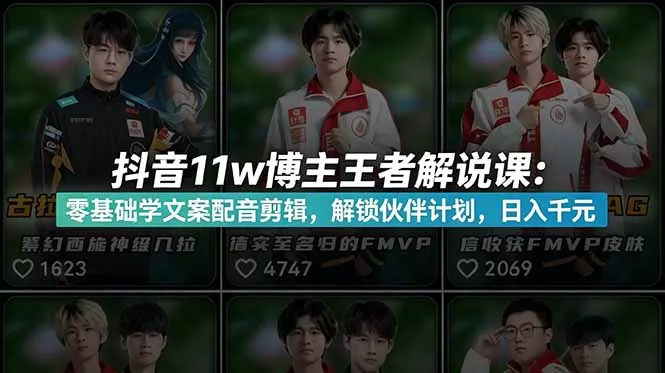 抖音11w博主王者荣耀解说课：零基础学文案配音剪辑，解锁伙伴计划，日入千元 - 项目资源网