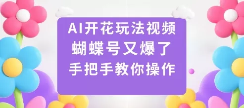 AI开花玩法视频，蝴蝶号又爆了，手把手教你操作 - 项目资源网