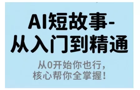 AI短故事从入门到精通，从0开始你也行，核心帮你全掌握 - 项目资源网