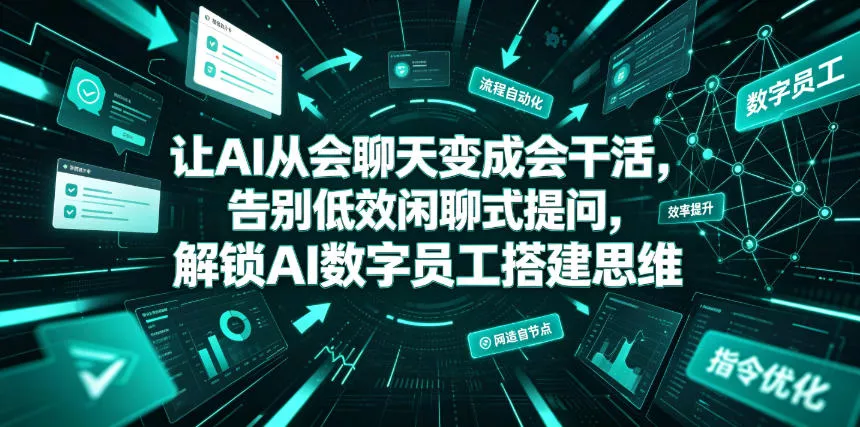 让AI从会聊天变成会干活，告别低效闲聊式提问，解锁AI数字员工搭建思维 - 项目资源网