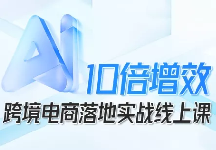 跨境电商10倍增效，跨境电商AI落地实战线上课 - 项目资源网