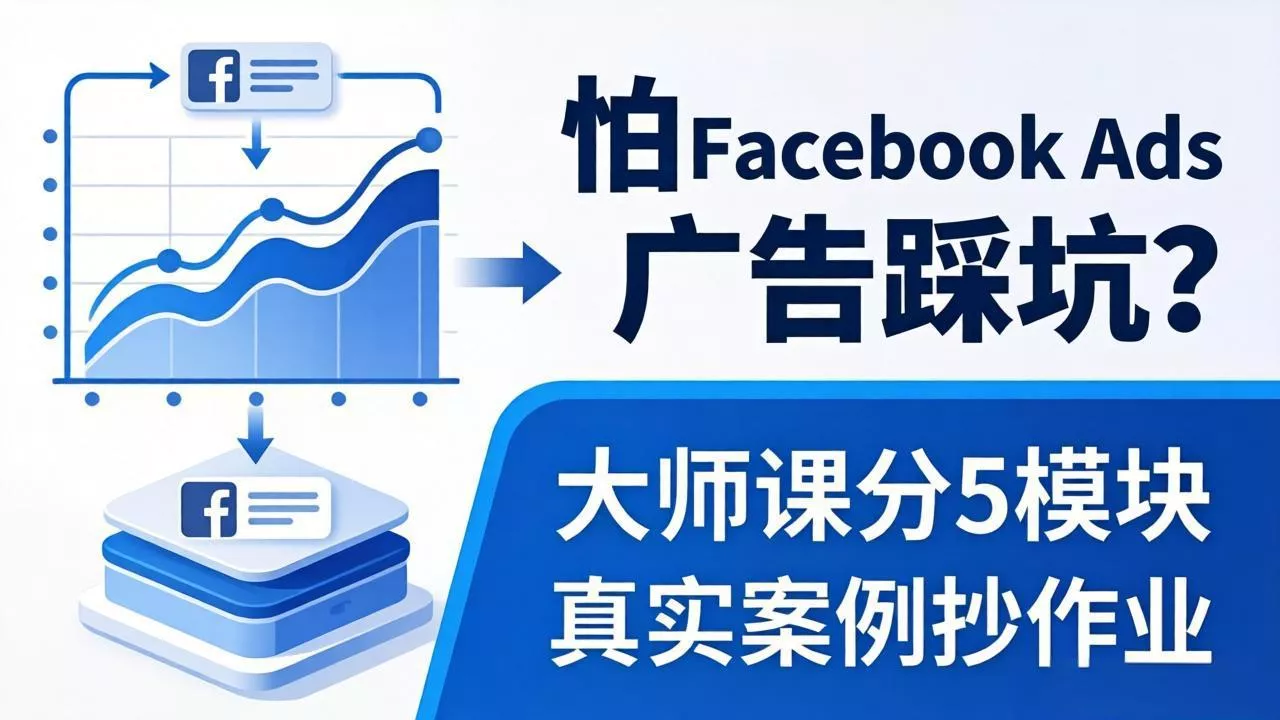 怕 Facebook Ads 广告踩坑？大师课分 5 模块教你做广告、搞扩量，还带真实案例抄作业！ - 项目资源网
