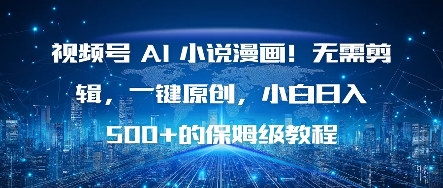视频号 AI 小说漫画！无需剪辑，一键原创，小白日入500+的保姆级教程 - 项目资源网
