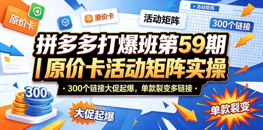 拼多多打爆班第59期｜原价卡活动矩阵实操，300个链接大促起爆，单款裂变多链接 - 项目资源网