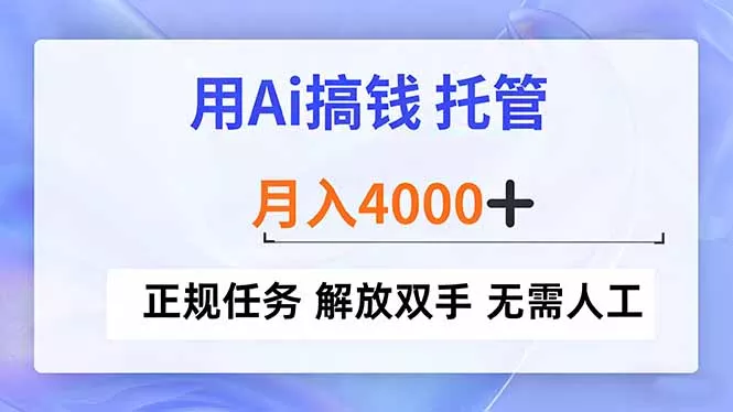 用Ai搞钱,托管,月入4000+, 正规任务 解放双手 无需人工 用Ai搞钱,托管,月入4000+, 正规任务 解放双手 无需人工