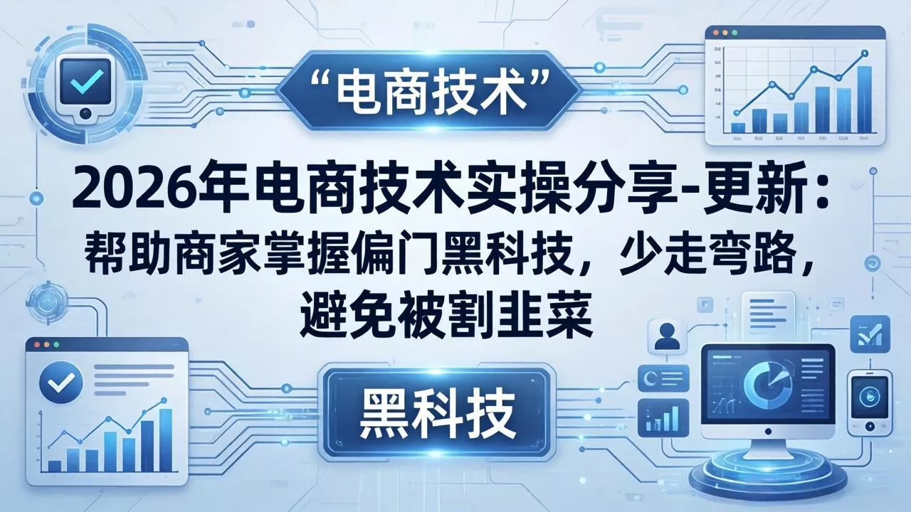 2026年电商技术实操分享-更新：帮助商家掌握偏门黑科技，少走弯路，避免被割韭菜 - 项目资源网